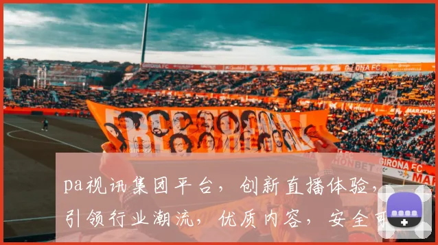 pa视讯集团平台，创新直播体验，引领行业潮流，优质内容，安全可靠，畅享视听盛宴