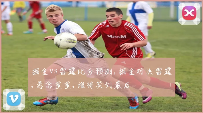 掘金vs雷霆比分预测,掘金对决雷霆,悬念重重,谁将笑到最后