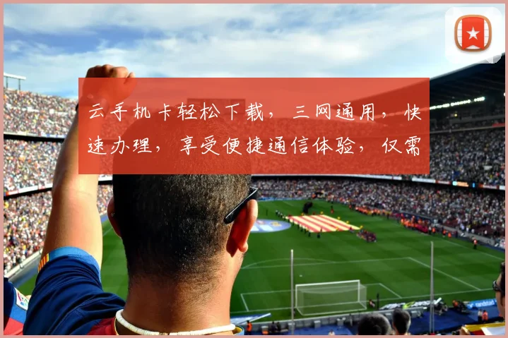 云手机卡轻松下载，三网通用，快速办理，享受便捷通信体验，仅需三步