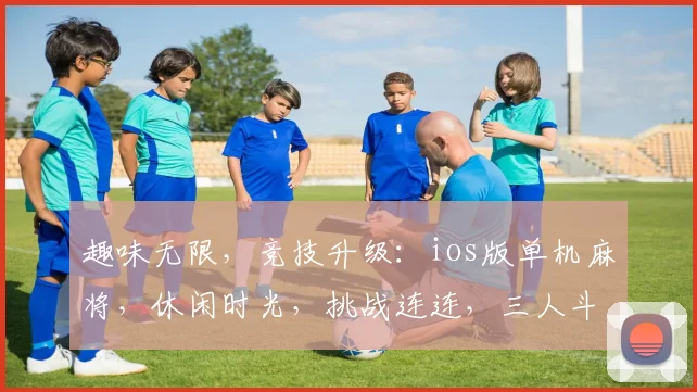 趣味无限，竞技升级：ios版单机麻将，休闲时光，挑战连连，三人斗智斗勇
